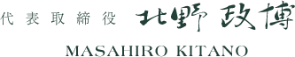 代表取締役　北野 政博　MASAHIRO KITANO